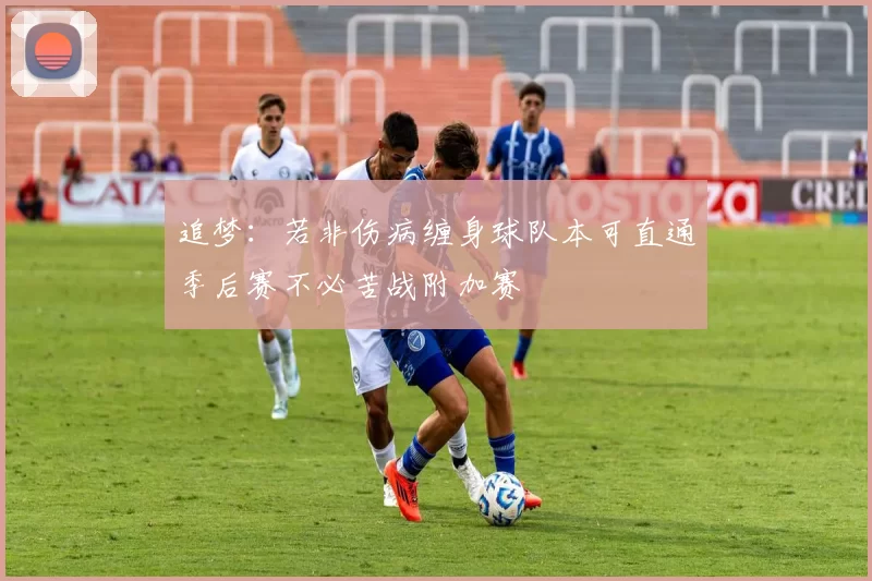 追梦：若非伤病缠身球队本可直通季后赛不必苦战附加赛