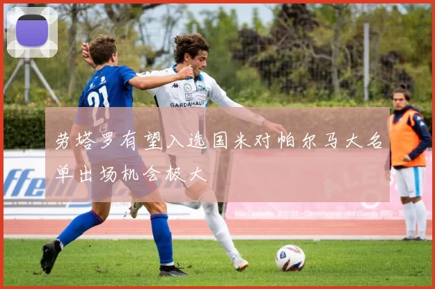劳塔罗有望入选国米对帕尔马大名单出场机会极大