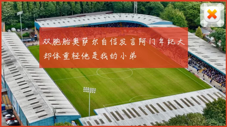 双胞胎奥萨尔自信发言阿门年纪大却体重轻他是我的小弟