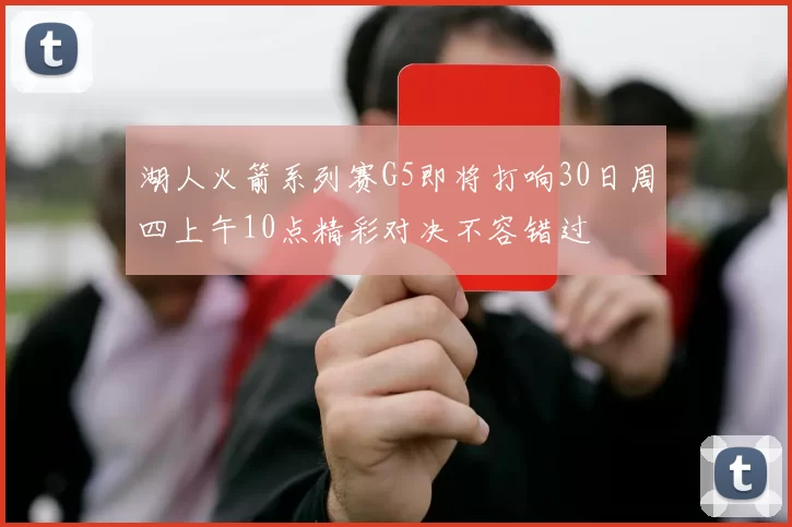 湖人火箭系列赛G5即将打响30日周四上午10点精彩对决不容错过
