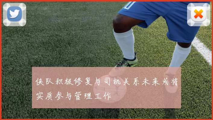 侠队积极修复与司机关系未来或将实质参与管理工作