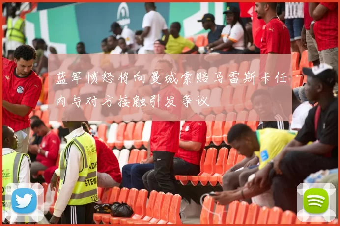 蓝军愤怒将向曼城索赔马雷斯卡任内与对方接触引发争议