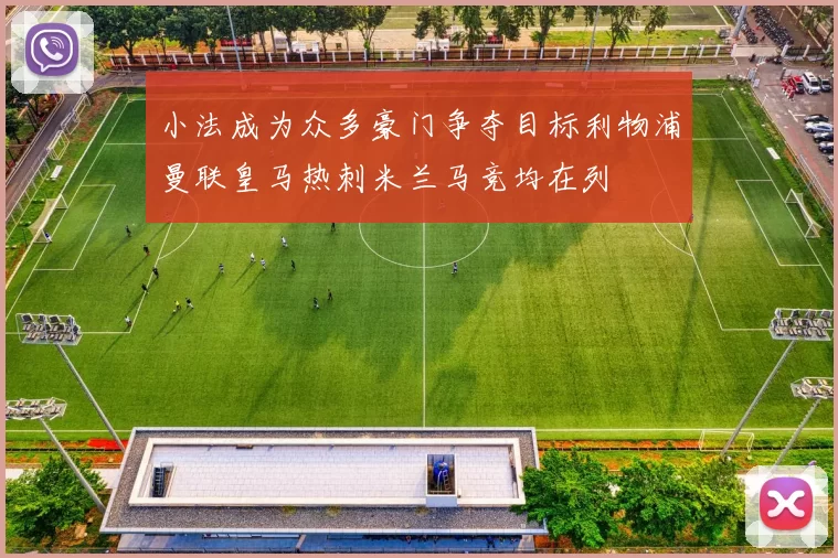 小法成为众多豪门争夺目标利物浦曼联皇马热刺米兰马竞均在列