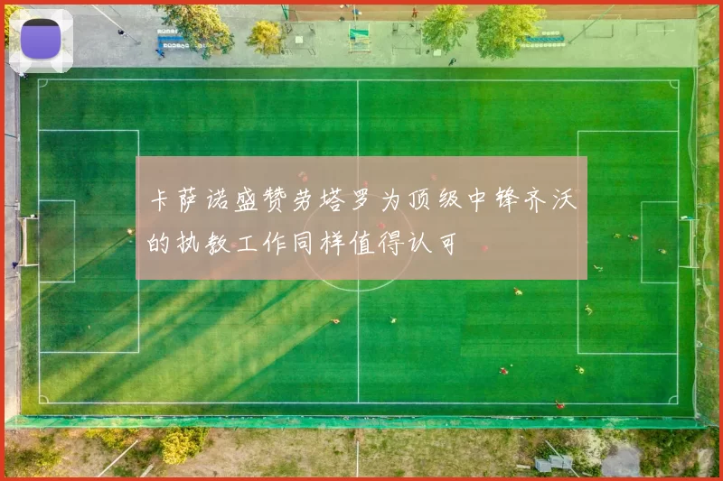 卡萨诺盛赞劳塔罗为顶级中锋齐沃的执教工作同样值得认可