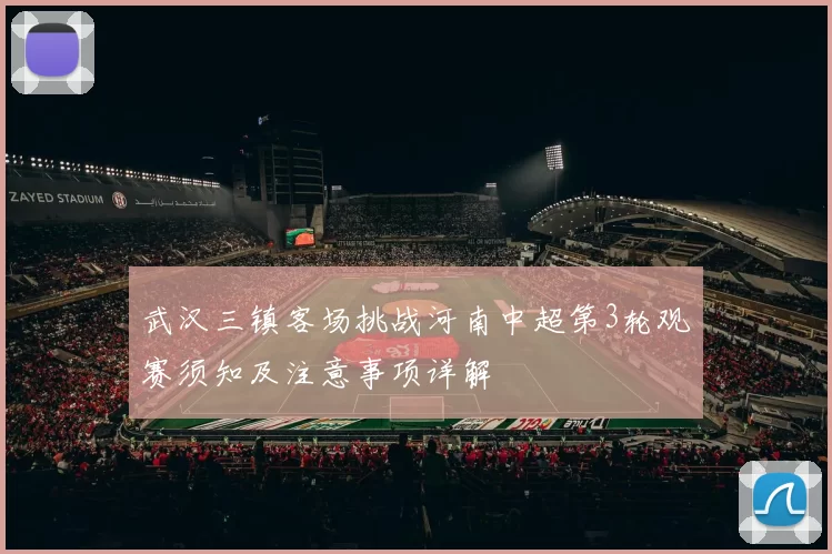 武汉三镇客场挑战河南中超第3轮观赛须知及注意事项详解