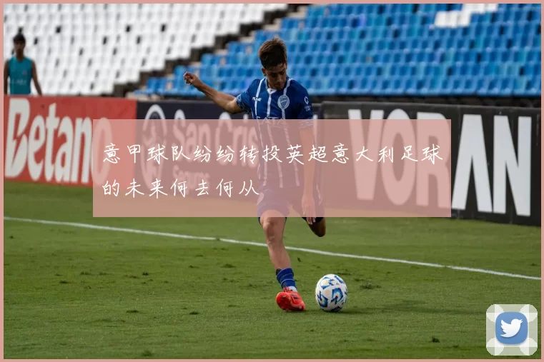 意甲球队纷纷转投英超意大利足球的未来何去何从