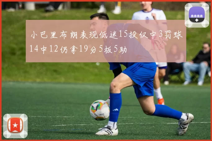 小巴里布朗表现低迷15投仅中3罚球14中12仍拿19分5板5助