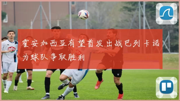 霍安加西亚有望首发出战巴列卡诺为球队争取胜利